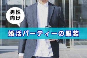 もう失敗しない、婚活パーティーで無難にまとまる男性の服装