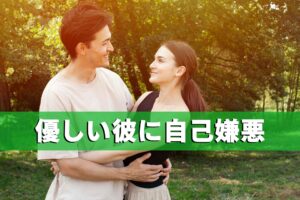 優しすぎる彼に自己嫌悪するのはもう止めて、彼の優しさを受け止める考え方