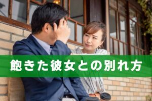 飽きた彼女と別れたい、最適な振り方とは