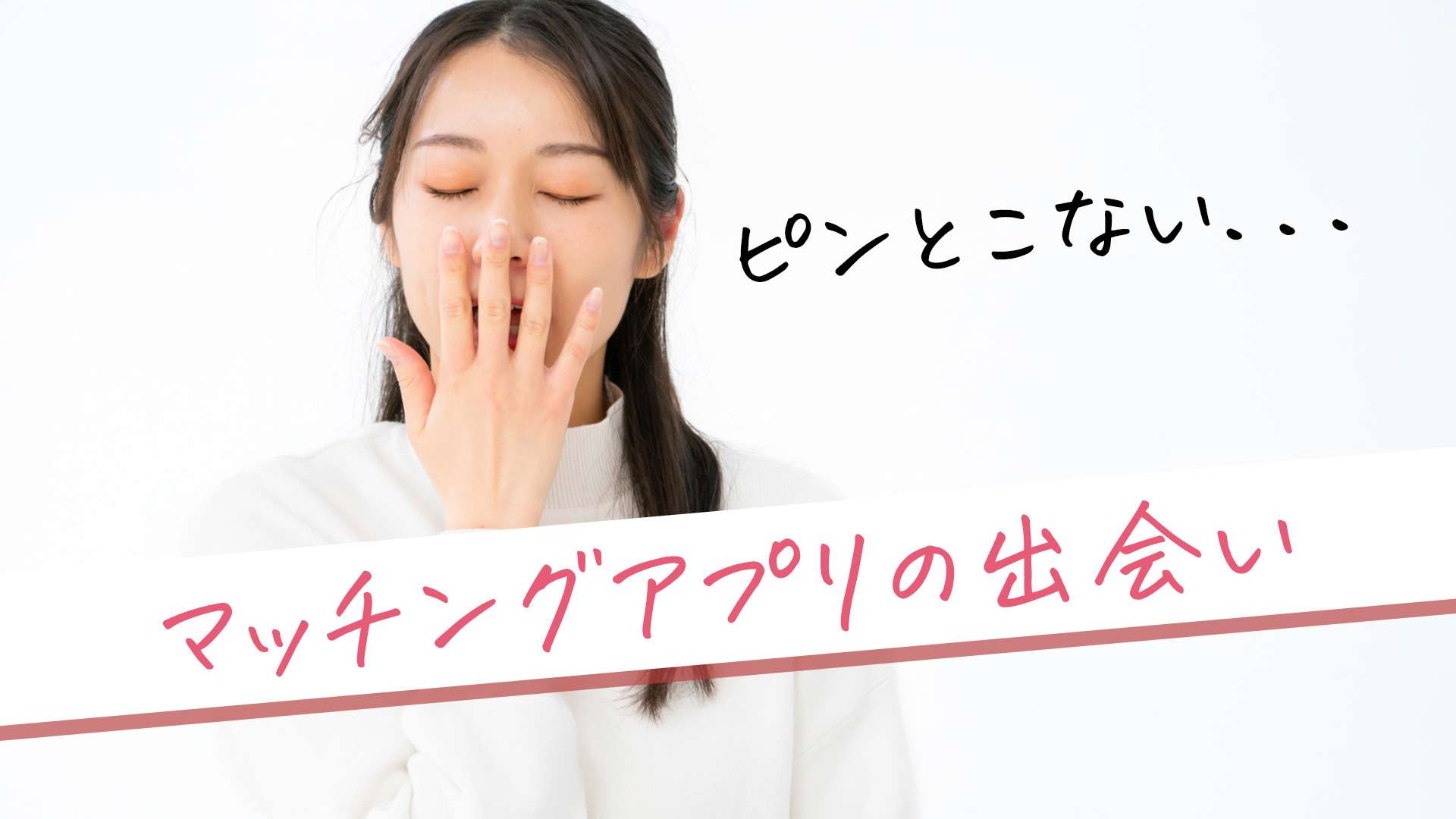あくびをしている女性と「ピンとこない...マッチングアプリでの出会い」と書かれているテキスト
