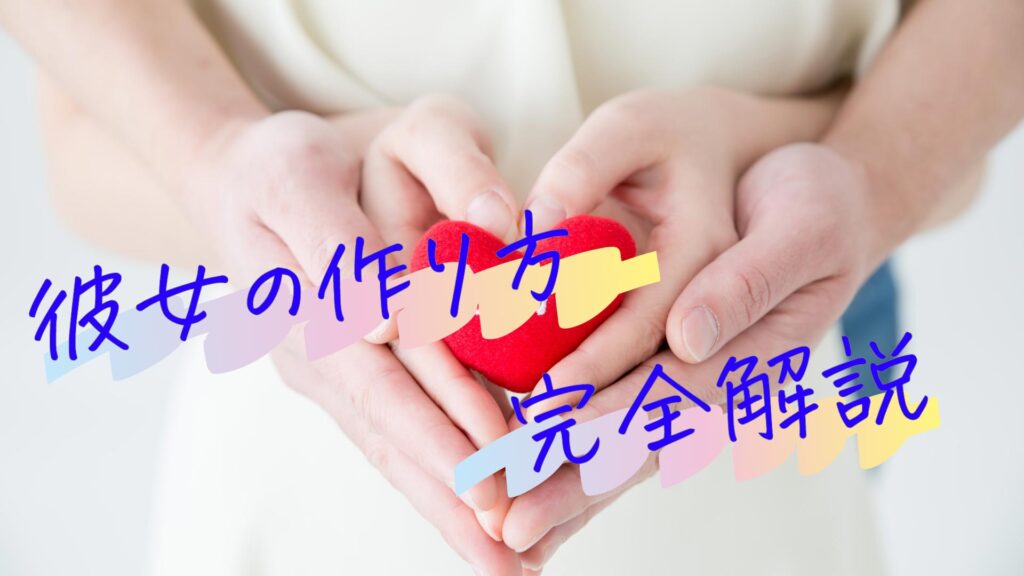 彼女の作り方、必要なコトやモノを完全解説