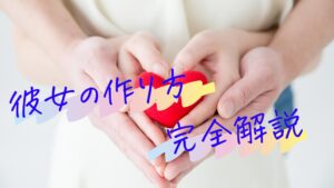 彼女の作り方、必要なコトやモノを完全解説