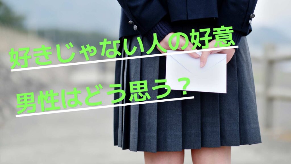 好きじゃない人からの好意に対する男性心理、嬉しい？それとも嫌？